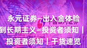 永元证券—出入金体验—如何做到长期主义—投资者须知｜干货速览