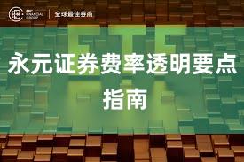 永元证券费率透明要点 指南