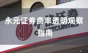 永元证券费率透明观察 指南