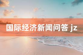国际经济新闻问答 jz