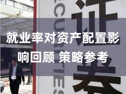 就业率对资产配置影响回顾 策略参考