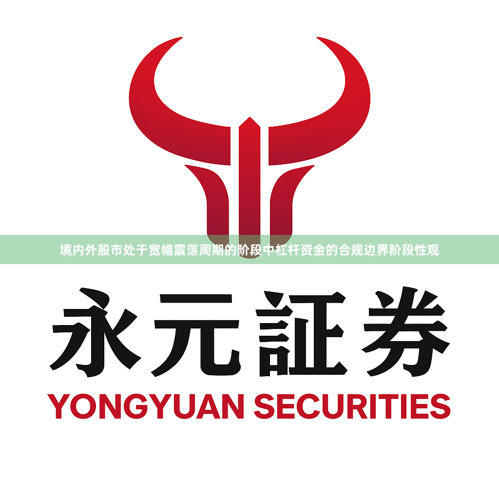 境内外股市处于宽幅震荡周期的阶段中杠杆资金的合规边界阶段性观