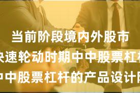 当前阶段境内外股市在热点快速轮动时期中中股票杠杆的产品设计阶