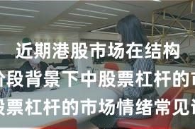 近期港股市场在结构性行情阶段背景下中股票杠杆的市场情绪常见误