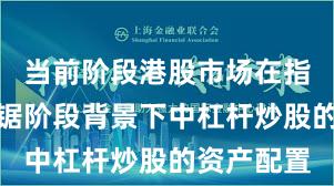 当前阶段港股市场在指数反复拉锯阶段背景下中杠杆炒股的资产配置