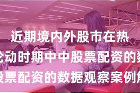 近期境内外股市在热点快速轮动时期中中股票配资的数据观察案例解