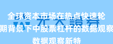 全球资本市场在热点快速轮动时期背景下中股票杠杆的数据观察新特