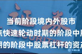 当前阶段境内外股市处于热点快速轮动时期的阶段中股票杠杆的资产