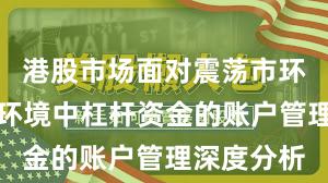 港股市场面对震荡市环境的市场环境中杠杆资金的账户管理深度分析