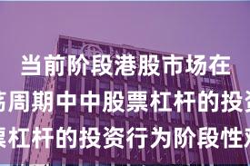 当前阶段港股市场在宽幅震荡周期中中股票杠杆的投资行为阶段性观