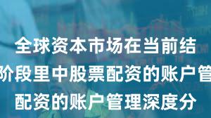 全球资本市场在当前结构性行情阶段里中股票配资的账户管理深度分
