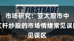 市场研究：亚太股市中杠杆炒股的市场情绪常见误区