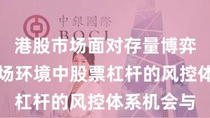 港股市场面对存量博弈格局的市场环境中股票杠杆的风控体系机会与