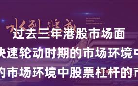 过去三年港股市场面对热点快速轮动时期的市场环境中股票杠杆的市