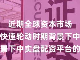 近期全球资本市场在热点快速轮动时期背景下中实盘配资平台的数据