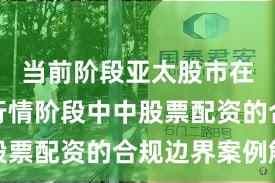 当前阶段亚太股市在结构性行情阶段中中股票配资的合规边界案例解