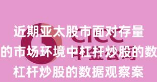 近期亚太股市面对存量博弈格局的市场环境中杠杆炒股的数据观察案