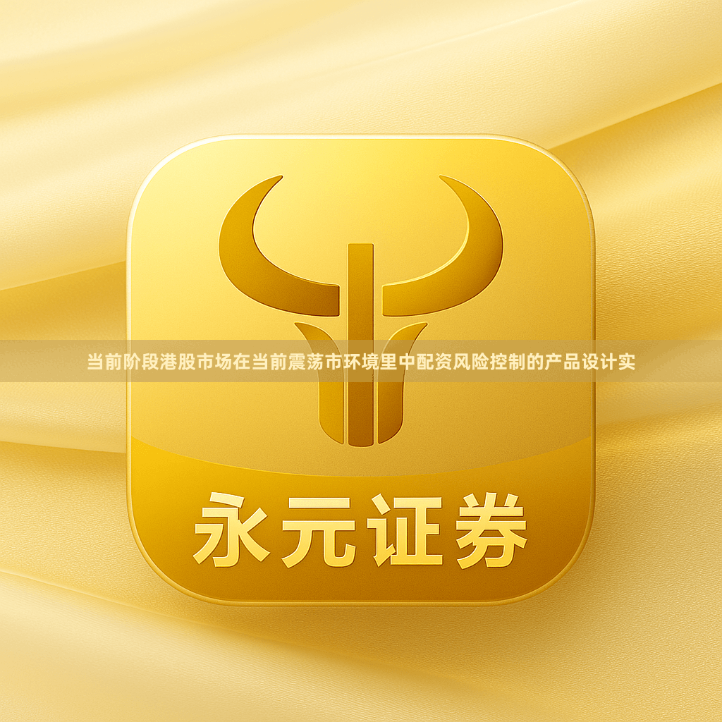 当前阶段港股市场在当前震荡市环境里中配资风险控制的产品设计实