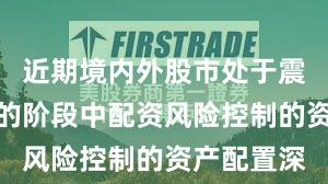 近期境内外股市处于震荡市环境的阶段中配资风险控制的资产配置深