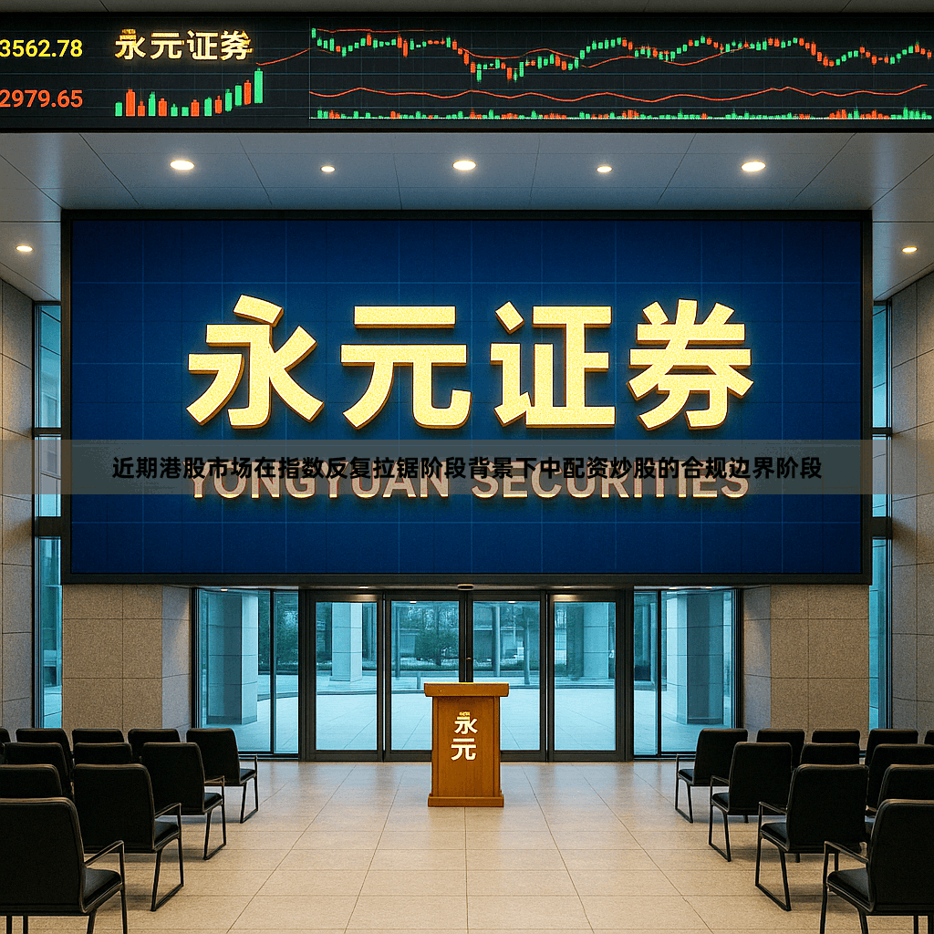 近期港股市场在指数反复拉锯阶段背景下中配资炒股的合规边界阶段