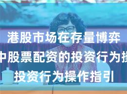 港股市场在存量博弈格局中中股票配资的投资行为操作指引