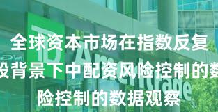 全球资本市场在指数反复拉锯阶段背景下中配资风险控制的数据观察