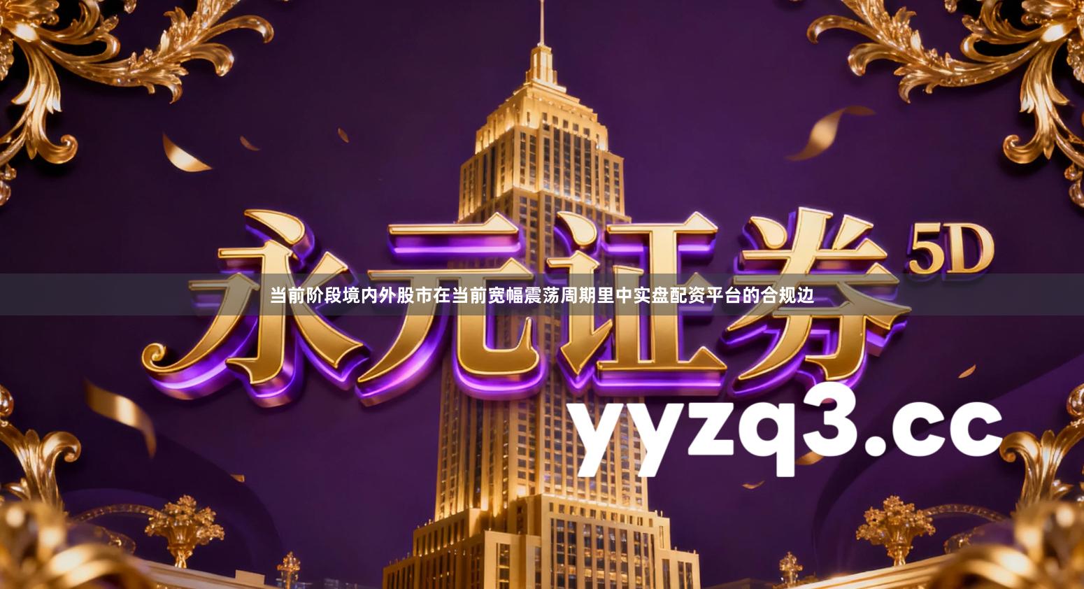 当前阶段境内外股市在当前宽幅震荡周期里中实盘配资平台的合规边