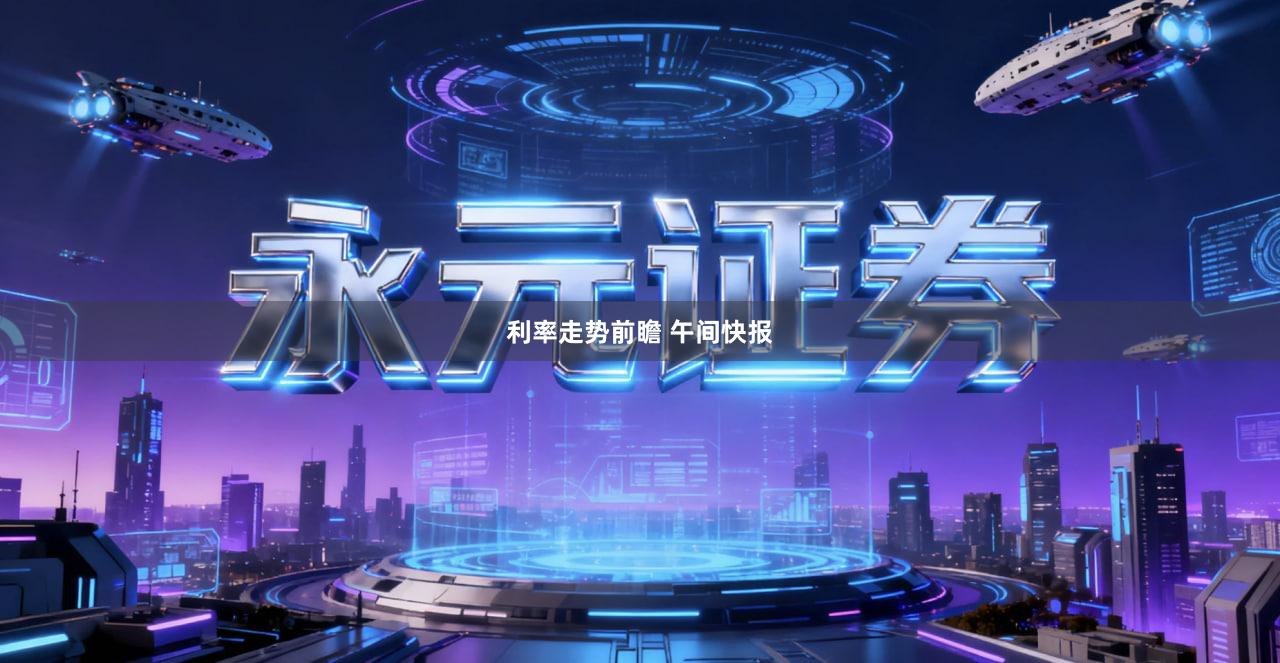 利率走势前瞻 午间快报