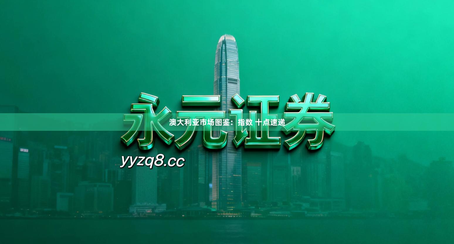 澳大利亚市场图鉴：指数 十点速递