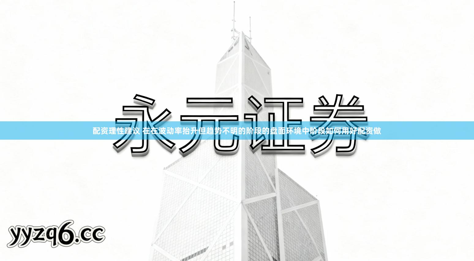 配资理性建议 在在波动率抬升但趋势不明的阶段的盘面环境中阶段如何用好配资做