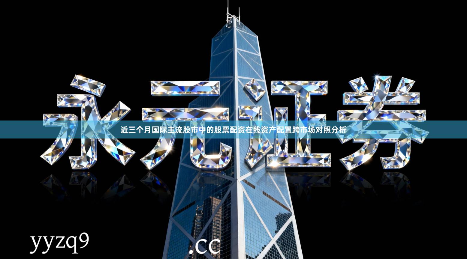 近三个月国际主流股市中的股票配资在线资产配置跨市场对照分析
