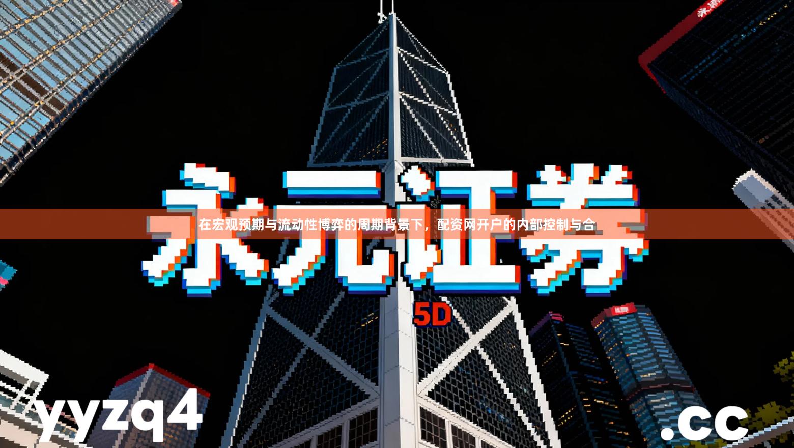 在宏观预期与流动性博弈的周期背景下，配资网开户的内部控制与合