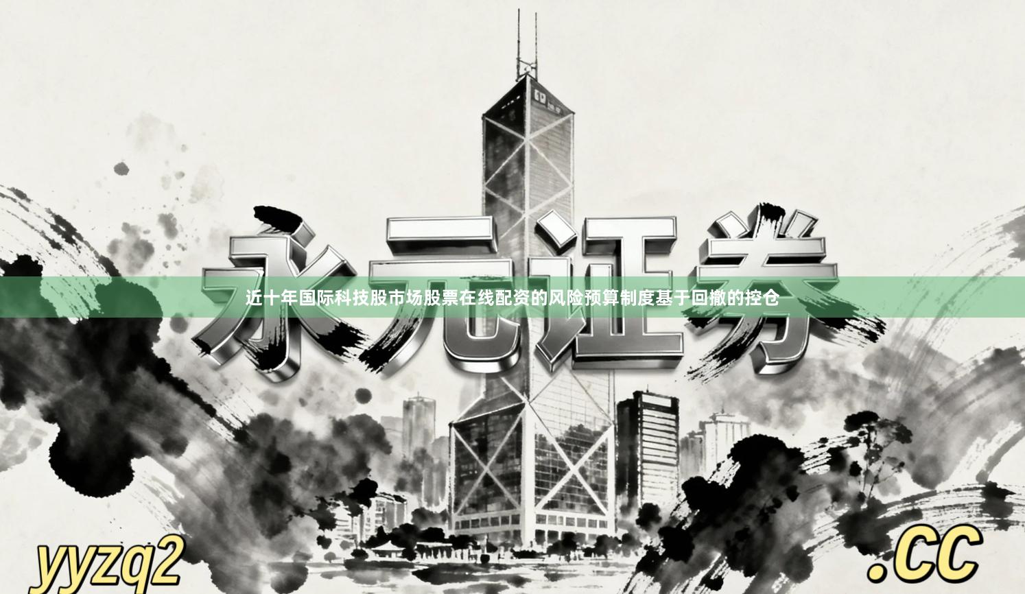 近十年国际科技股市场股票在线配资的风险预算制度基于回撤的控仓