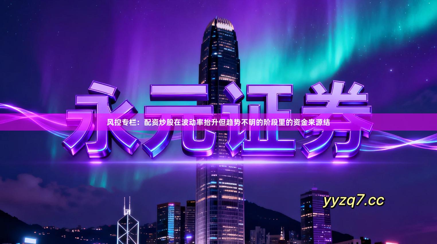 风控专栏：配资炒股在波动率抬升但趋势不明的阶段里的资金来源结