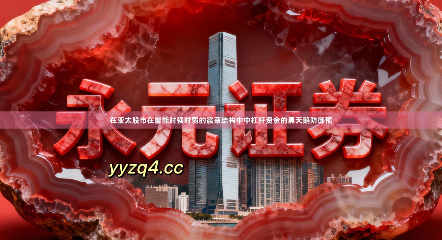 在亚太股市在量能时强时弱的震荡结构中中杠杆资金的黑天鹅防御预