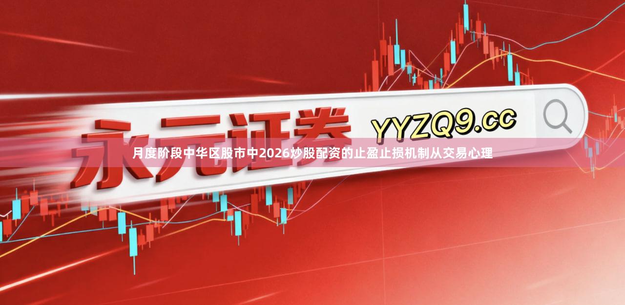 月度阶段中华区股市中2026炒股配资的止盈止损机制从交易心理