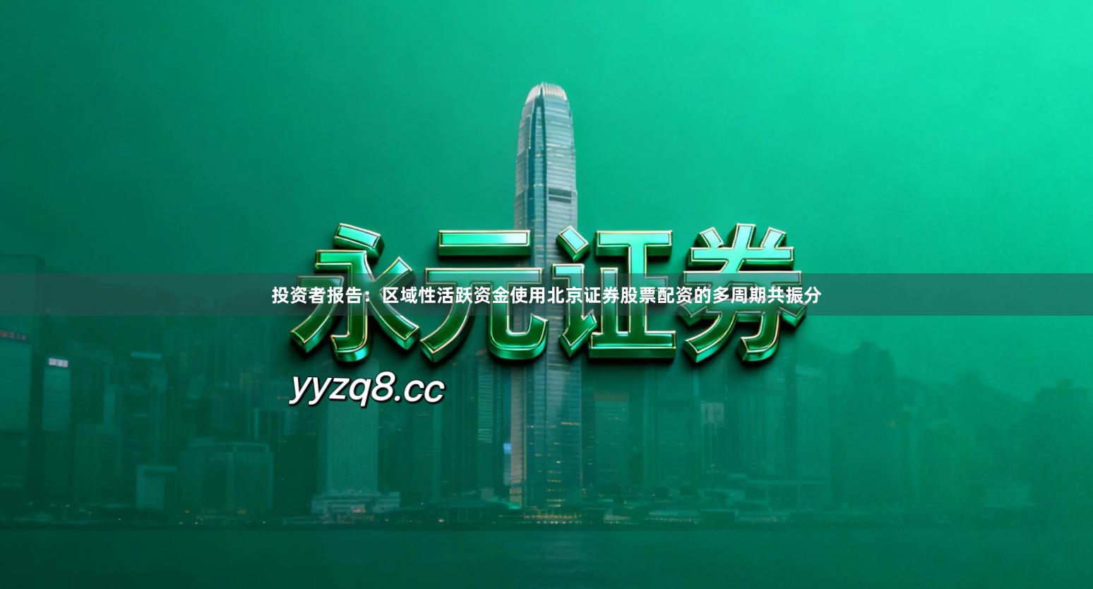 投资者报告：区域性活跃资金使用北京证券股票配资的多周期共振分