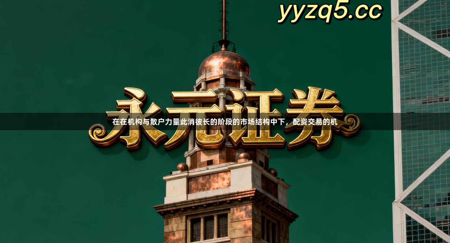 在在机构与散户力量此消彼长的阶段的市场结构中下，配资交易的机