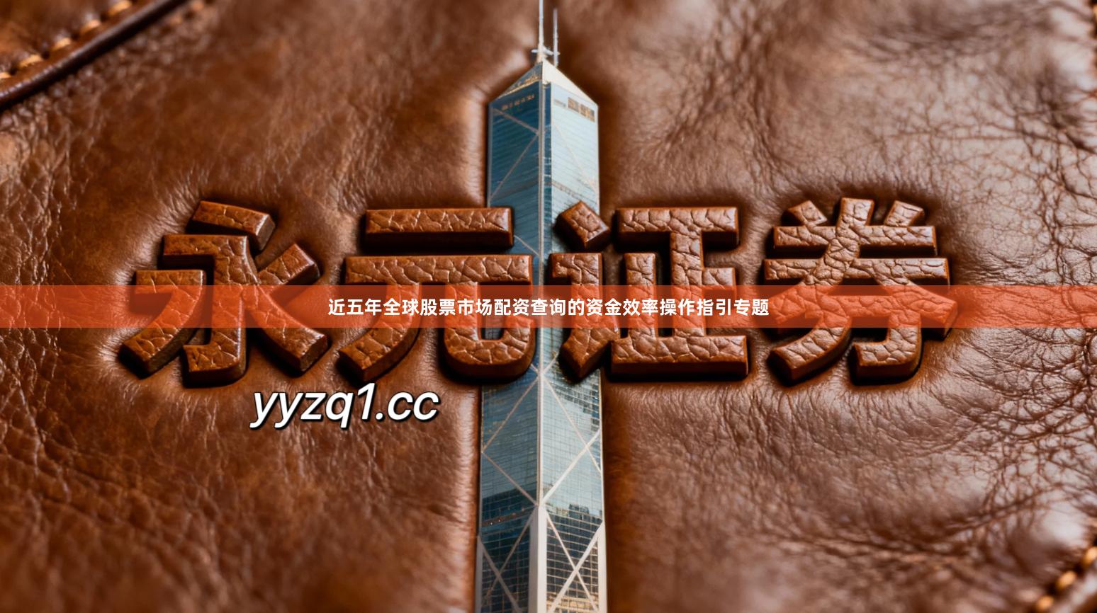 近五年全球股票市场配资查询的资金效率操作指引专题