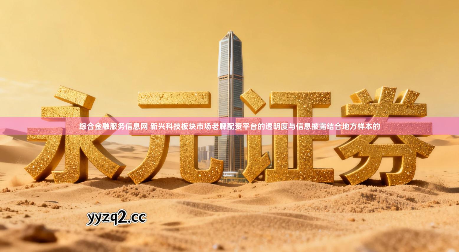 综合金融服务信息网 新兴科技板块市场老牌配资平台的透明度与信息披露结合地方样本的