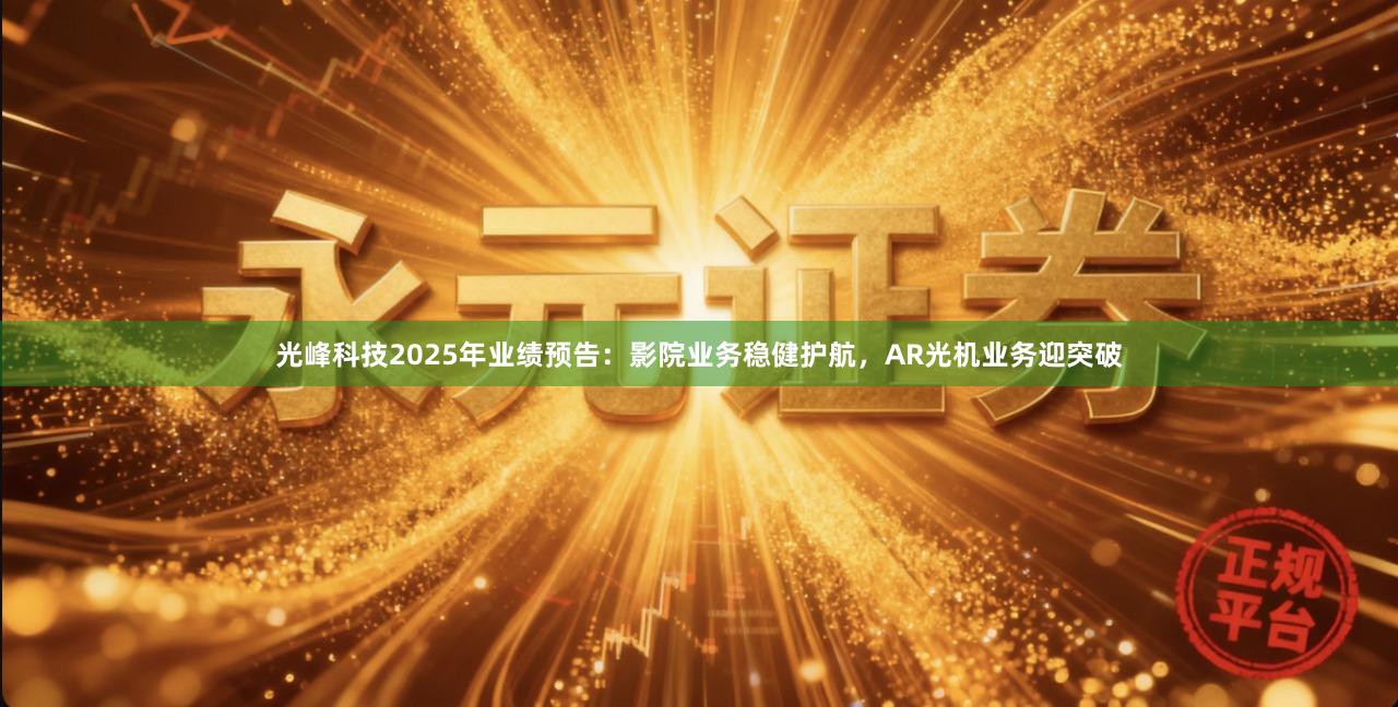 光峰科技2025年业绩预告：影院业务稳健护航，AR光机业务迎突破